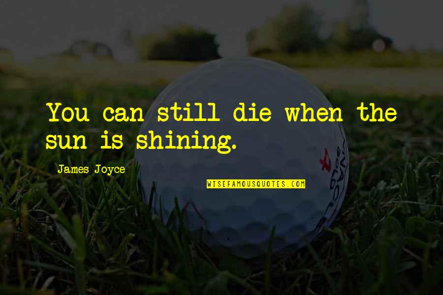Basketball Trash Talk Quotes By James Joyce: You can still die when the sun is Basketball Trash Talk Quotes By James Joyce: You can still die when the sun is