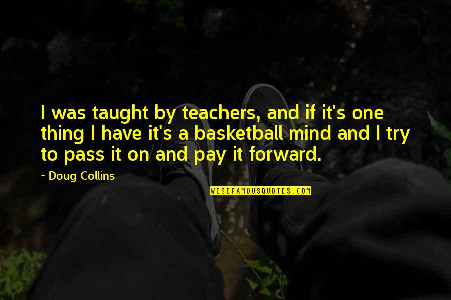Basketball's Quotes By Doug Collins: I was taught by teachers, and if it's