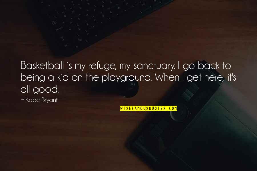 Basketball's Quotes By Kobe Bryant: Basketball is my refuge, my sanctuary. I go
