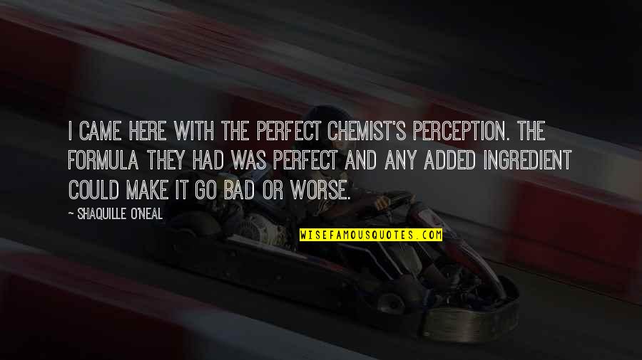 Basketball's Quotes By Shaquille O'Neal: I came here with the perfect chemist's perception.