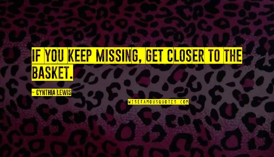 Baskets Quotes By Cynthia Lewis: If you keep missing, get closer to the Baskets Quotes By Cynthia Lewis: If you keep missing, get closer to the