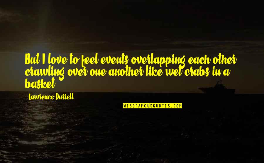 Baskets Quotes By Lawrence Durrell: But I love to feel events overlapping each Baskets Quotes By Lawrence Durrell: But I love to feel events overlapping each