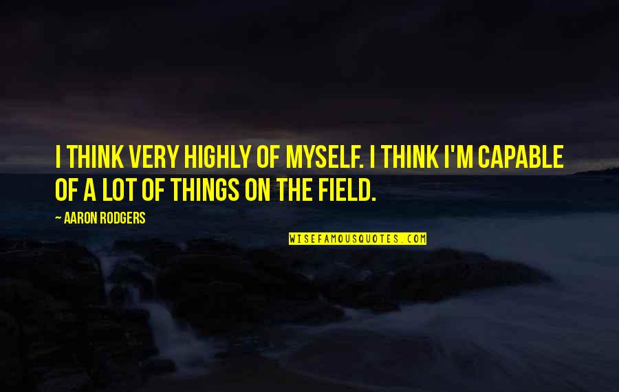 Baskette Pinterest Quotes By Aaron Rodgers: I think very highly of myself. I think