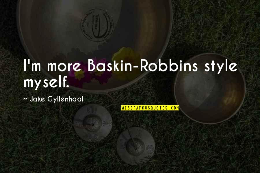 Baskin Robbins Quotes By Jake Gyllenhaal: I'm more Baskin-Robbins style myself.