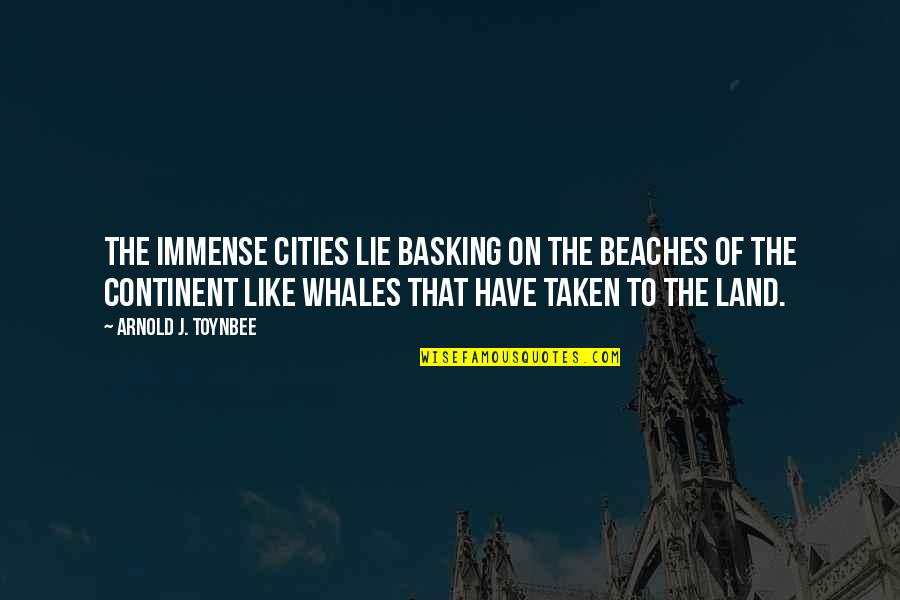 Basking Quotes By Arnold J. Toynbee: The immense cities lie basking on the beaches