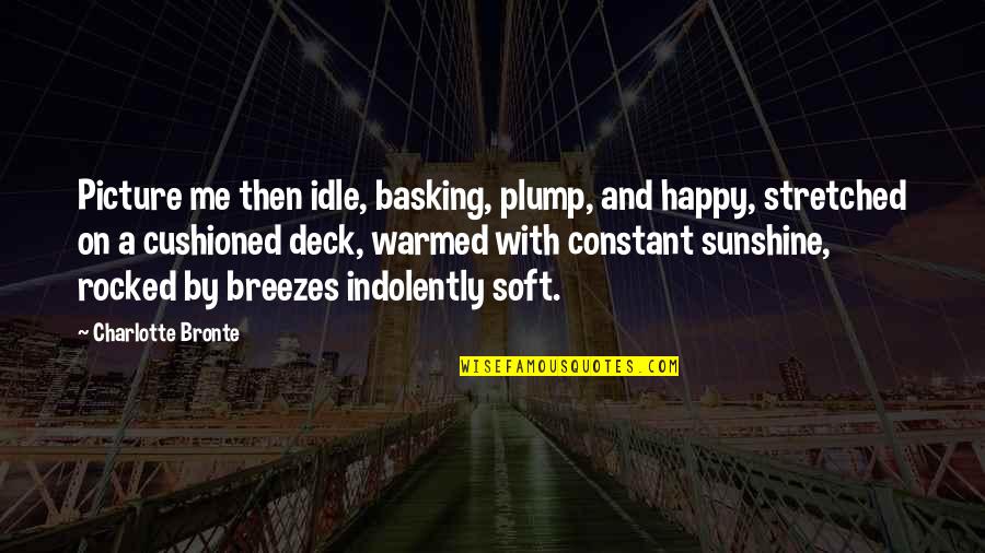 Basking Quotes By Charlotte Bronte: Picture me then idle, basking, plump, and happy,