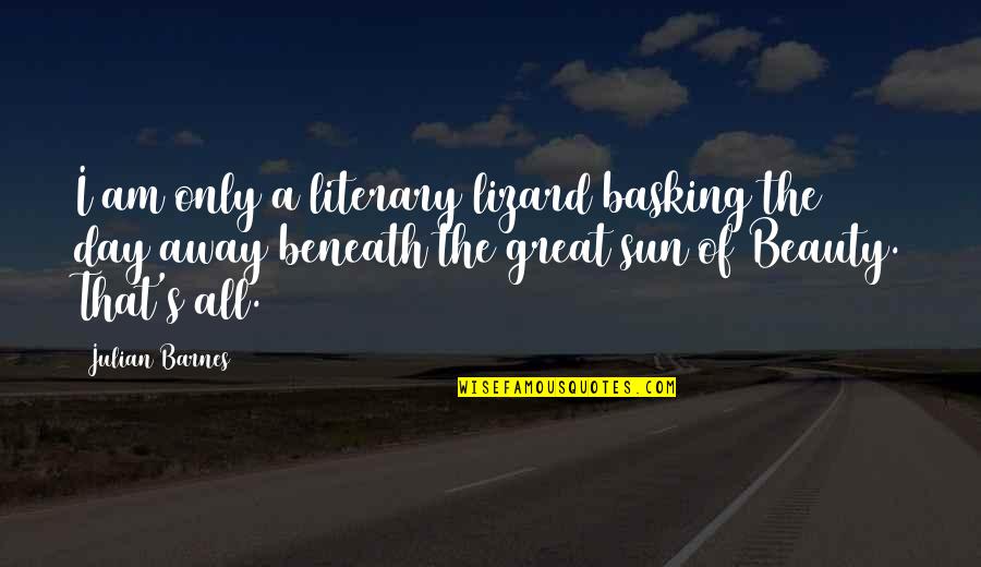 Basking Quotes By Julian Barnes: I am only a literary lizard basking the