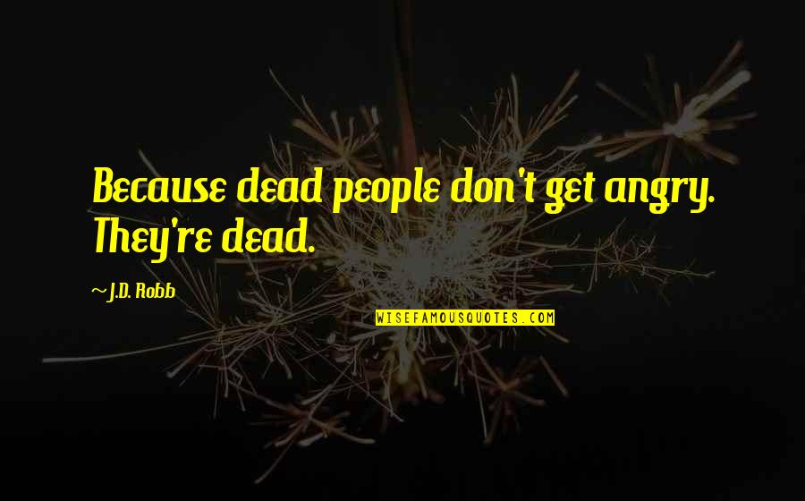 Baskininc Quotes By J.D. Robb: Because dead people don't get angry. They're dead.