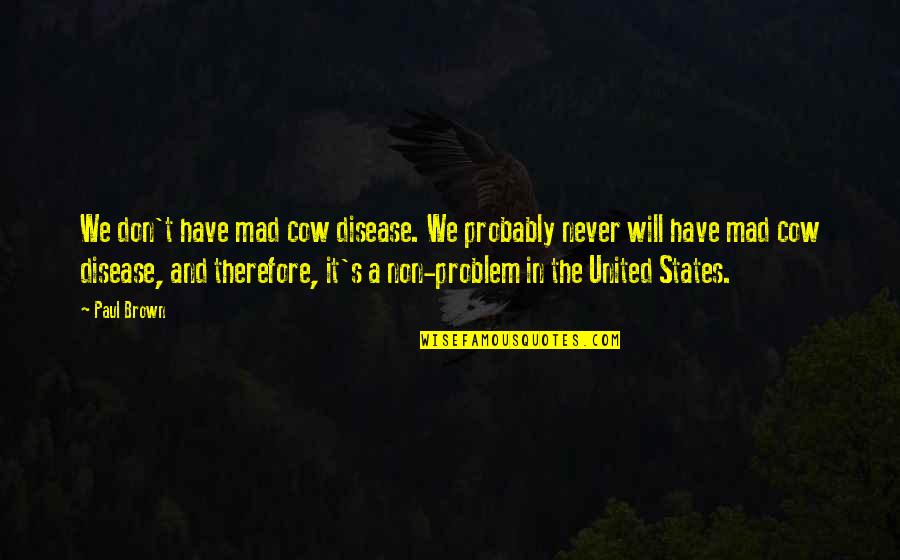 Baskininc Quotes By Paul Brown: We don't have mad cow disease. We probably Baskininc Quotes By Paul Brown: We don't have mad cow disease. We probably
