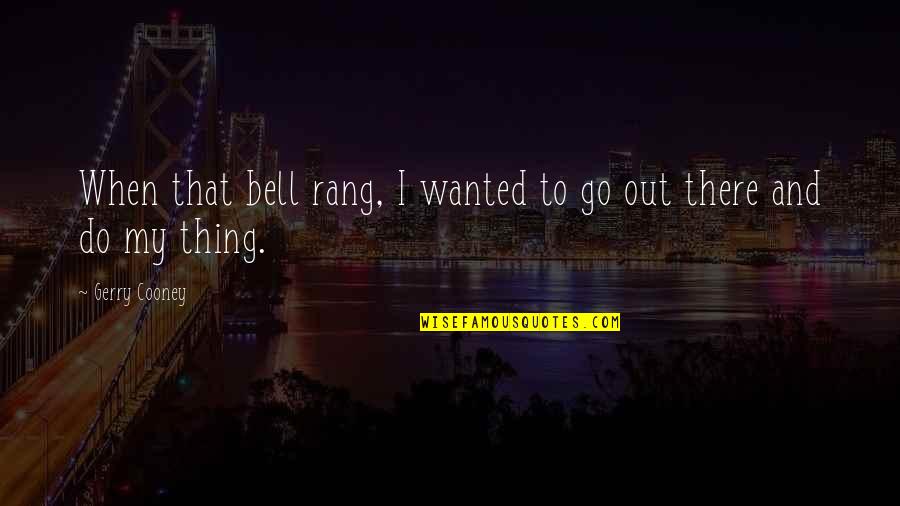 Basklarinet Quotes By Gerry Cooney: When that bell rang, I wanted to go