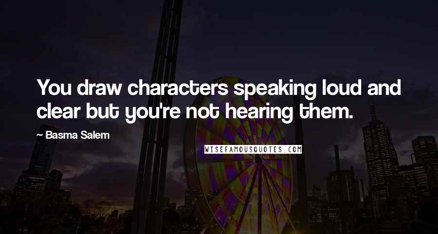 Basma Salem quotes: You draw characters speaking loud and clear but you're not hearing them.