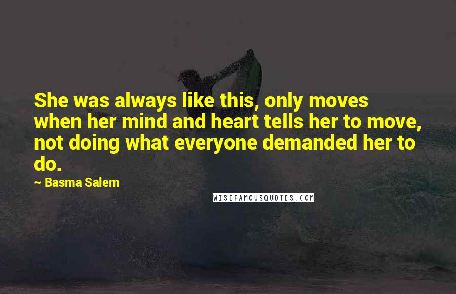 Basma Salem quotes: She was always like this, only moves when her mind and heart tells her to move, not doing what everyone demanded her to do.