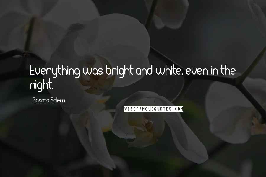 Basma Salem quotes: Everything was bright and white, even in the night.