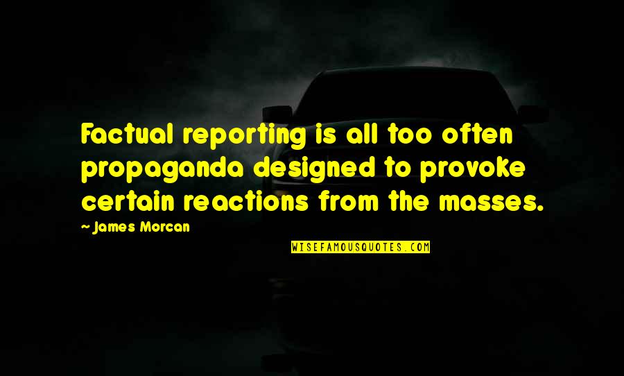 Basmah Charges Quotes By James Morcan: Factual reporting is all too often propaganda designed Basmah Charges Quotes By James Morcan: Factual reporting is all too often propaganda designed