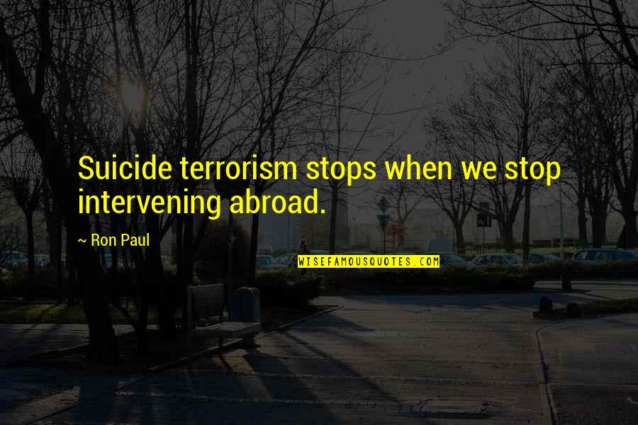 Basmajian Hrayr Quotes By Ron Paul: Suicide terrorism stops when we stop intervening abroad.