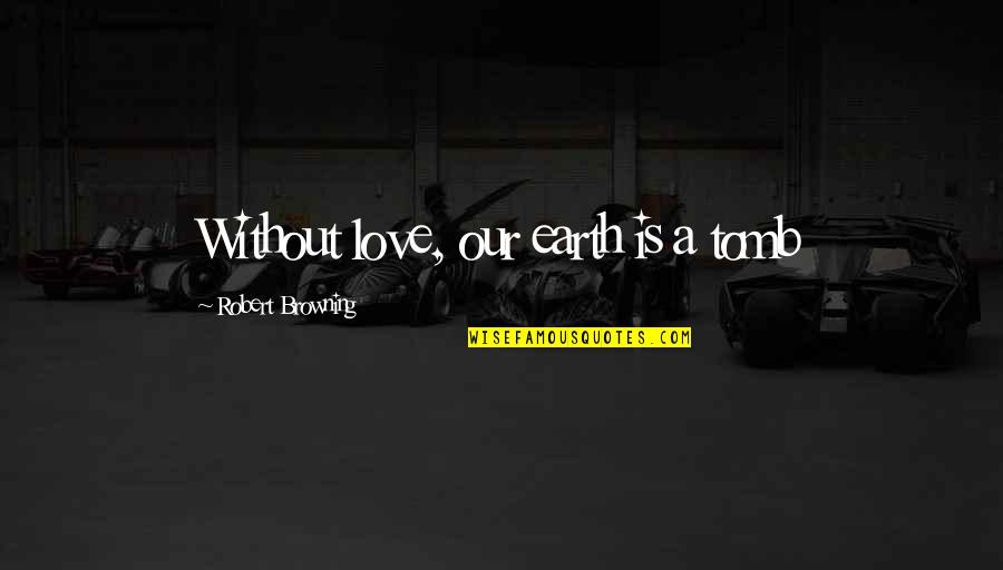 Basmele Padurii Quotes By Robert Browning: Without love, our earth is a tomb