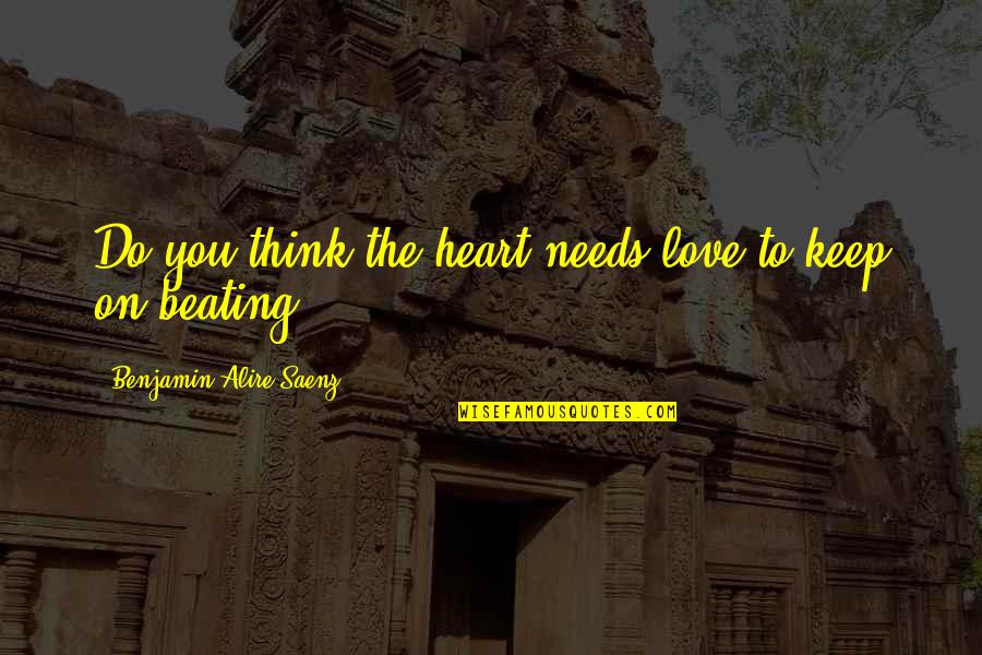 Basmoita Quotes By Benjamin Alire Saenz: Do you think the heart needs love to Basmoita Quotes By Benjamin Alire Saenz: Do you think the heart needs love to