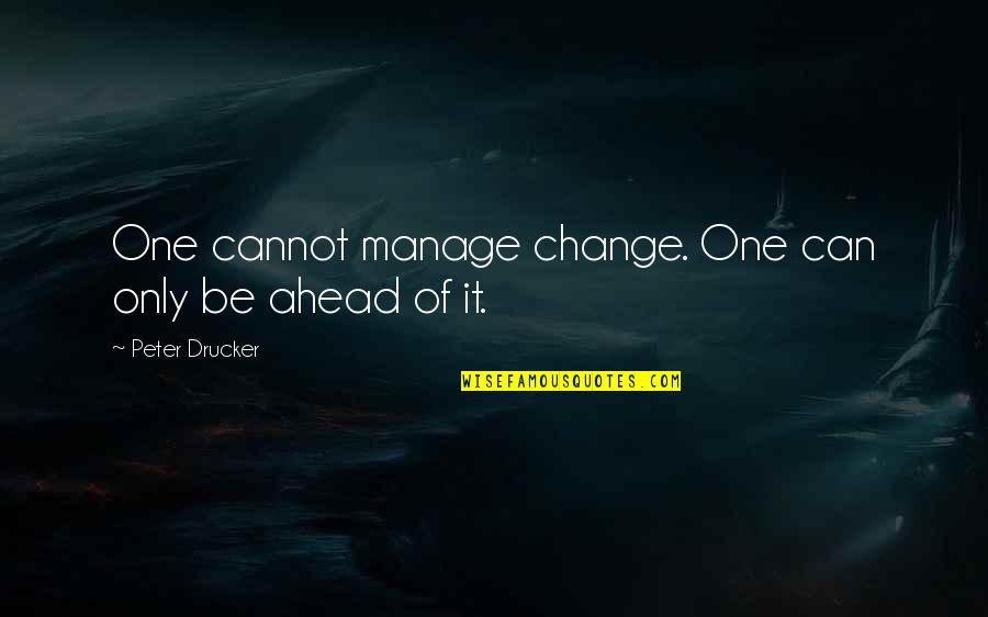 Basmoita Quotes By Peter Drucker: One cannot manage change. One can only be Basmoita Quotes By Peter Drucker: One cannot manage change. One can only be