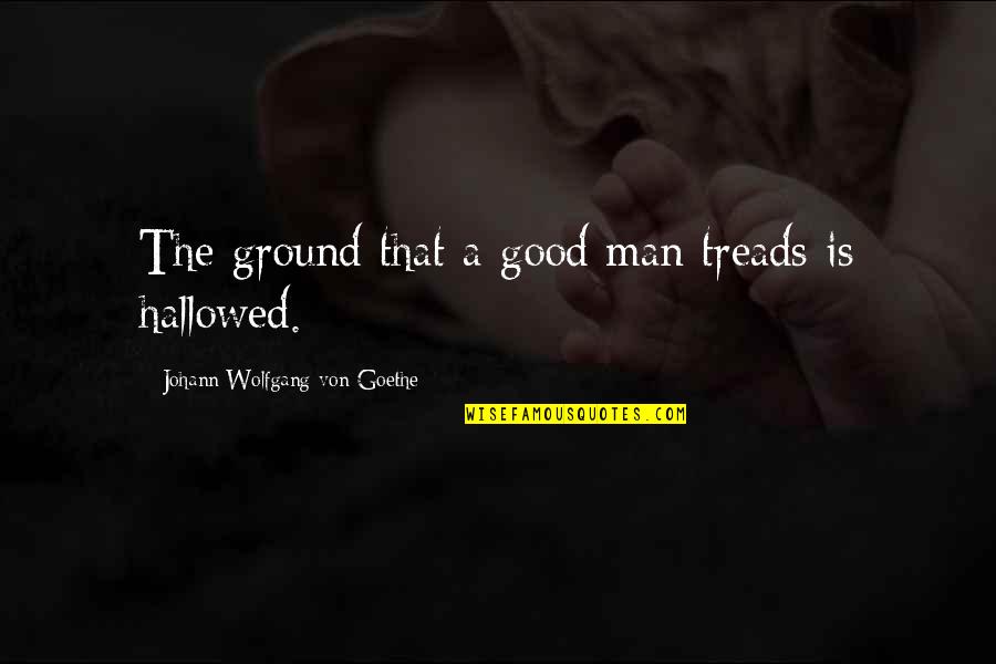 Basner Md Quotes By Johann Wolfgang Von Goethe: The ground that a good man treads is