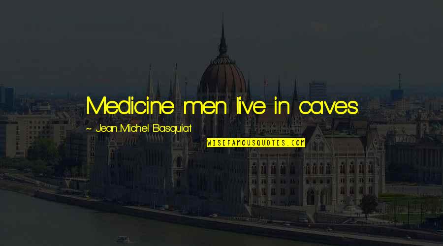 Basquiat Quotes By Jean-Michel Basquiat: Medicine men live in caves. Basquiat Quotes By Jean-Michel Basquiat: Medicine men live in caves.