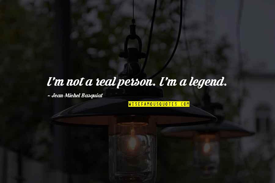 Basquiat Quotes By Jean-Michel Basquiat: I'm not a real person. I'm a legend. Basquiat Quotes By Jean-Michel Basquiat: I'm not a real person. I'm a legend.