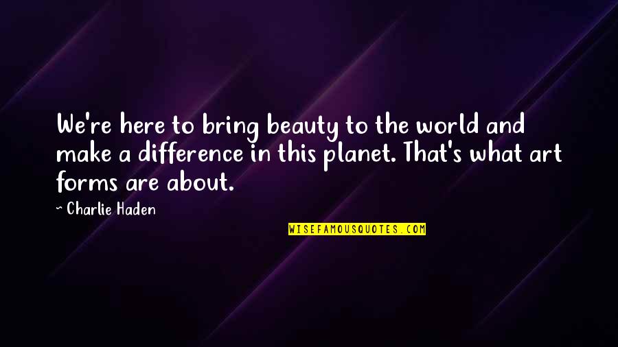 Basquin Equation Quotes By Charlie Haden: We're here to bring beauty to the world Basquin Equation Quotes By Charlie Haden: We're here to bring beauty to the world