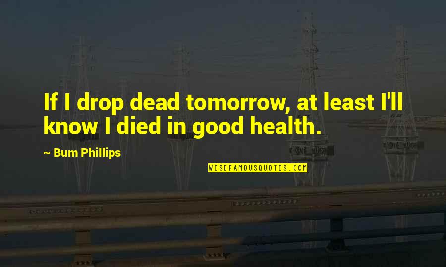 Basquins Equation Quotes By Bum Phillips: If I drop dead tomorrow, at least I'll