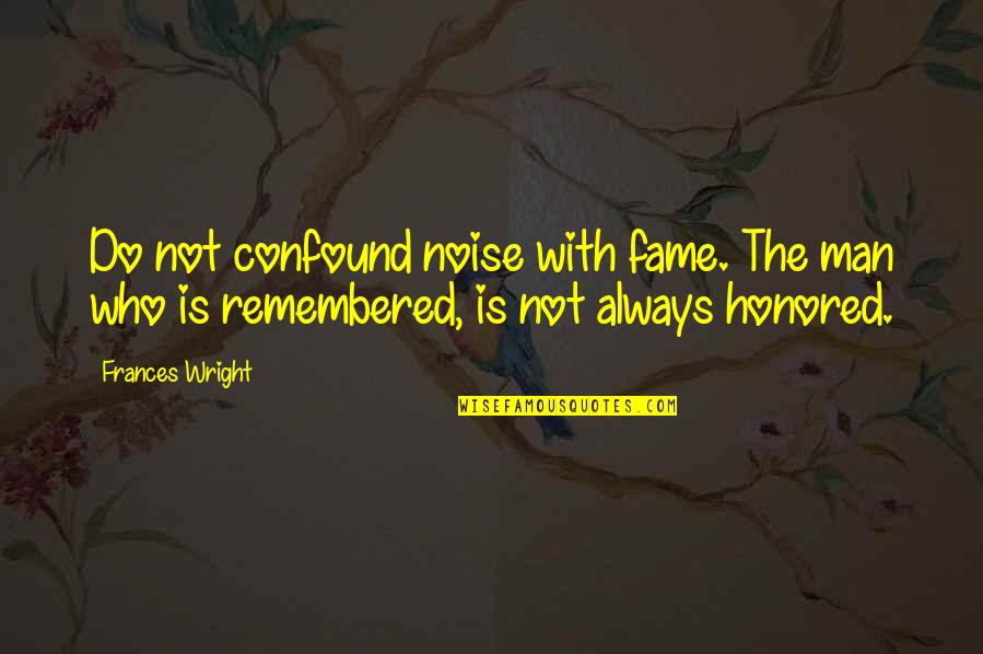 Basquins Equation Quotes By Frances Wright: Do not confound noise with fame. The man