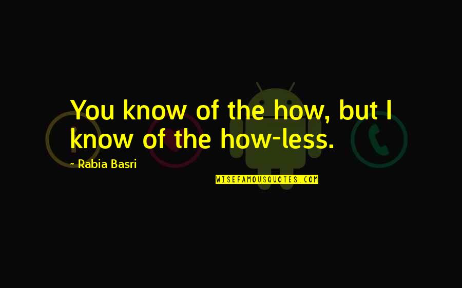 Basri Quotes By Rabia Basri: You know of the how, but I know