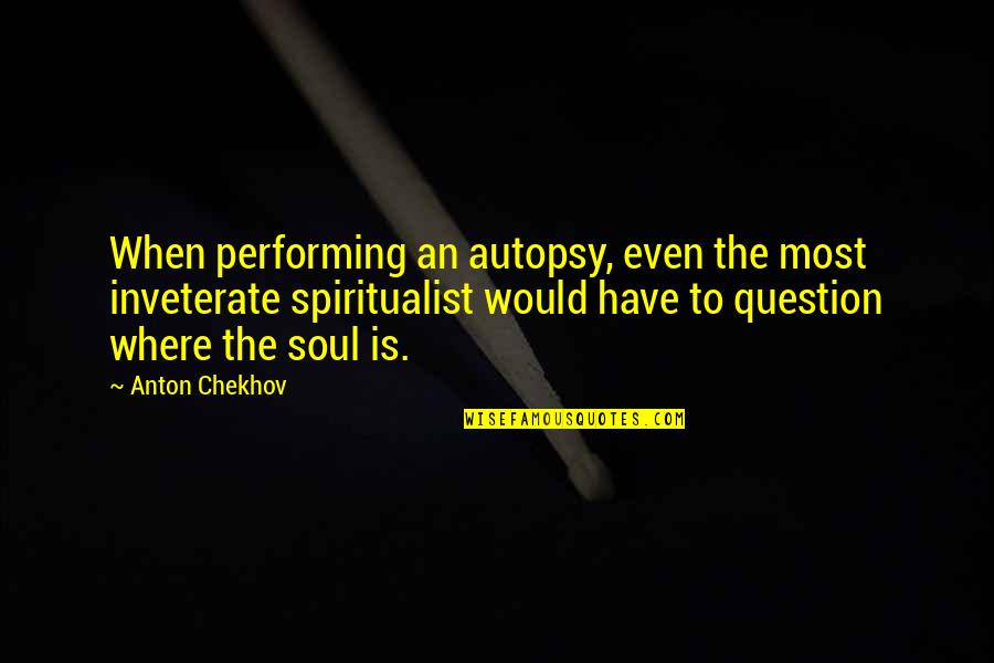 Basrobin Quotes By Anton Chekhov: When performing an autopsy, even the most inveterate