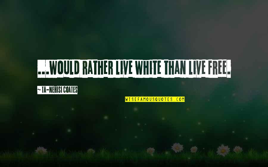 Bass Clarinet Quotes By Ta-Nehisi Coates: ...would rather live white than live free.