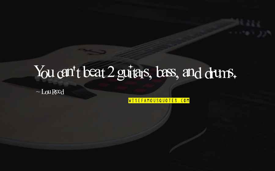 Bass Guitars Quotes By Lou Reed: You can't beat 2 guitars, bass, and drums.
