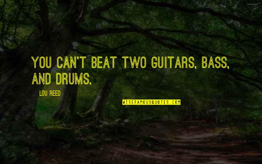 Bass Guitars Quotes By Lou Reed: You can't beat two guitars, bass, and drums.