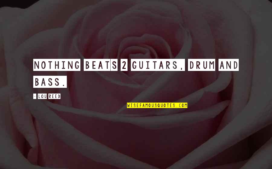 Bass Guitars Quotes By Lou Reed: Nothing beats 2 guitars, drum and bass.