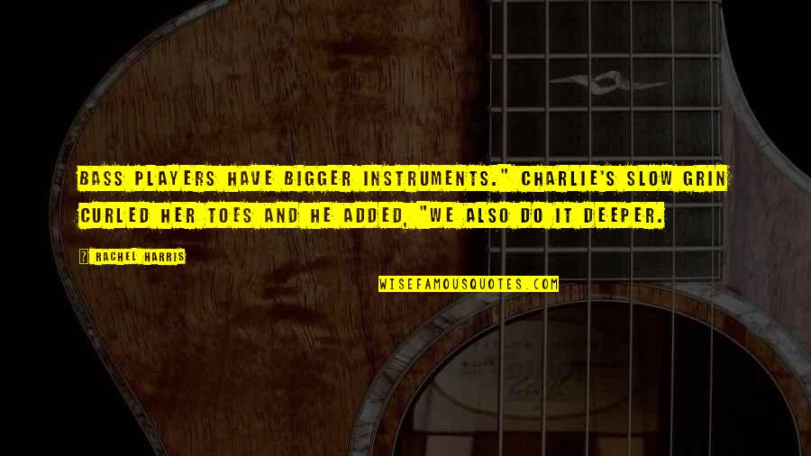 Bass Music Quotes By Rachel Harris: Bass players have bigger instruments." Charlie's slow grin