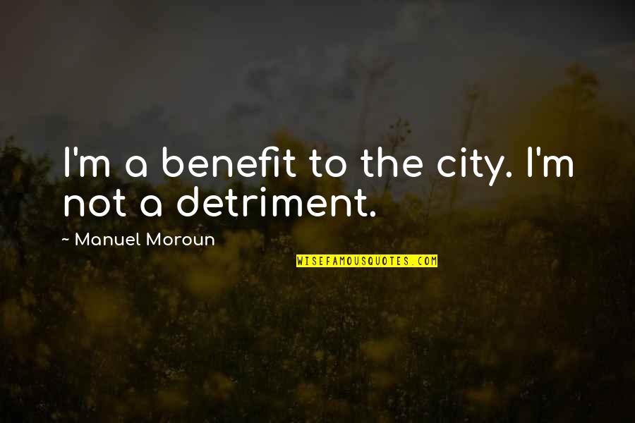 Bass Reeves Quotes By Manuel Moroun: I'm a benefit to the city. I'm not