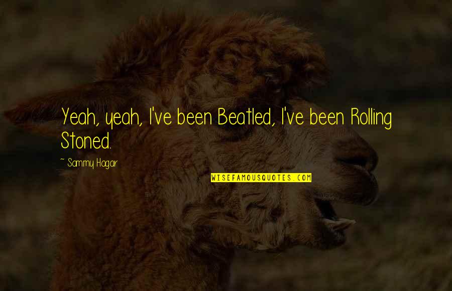 Bassador Quotes By Sammy Hagar: Yeah, yeah, I've been Beatled, I've been Rolling Bassador Quotes By Sammy Hagar: Yeah, yeah, I've been Beatled, I've been Rolling