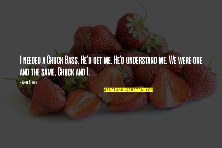 Bass'd Quotes By Abbi Glines: I needed a Chuck Bass. He'd get me.