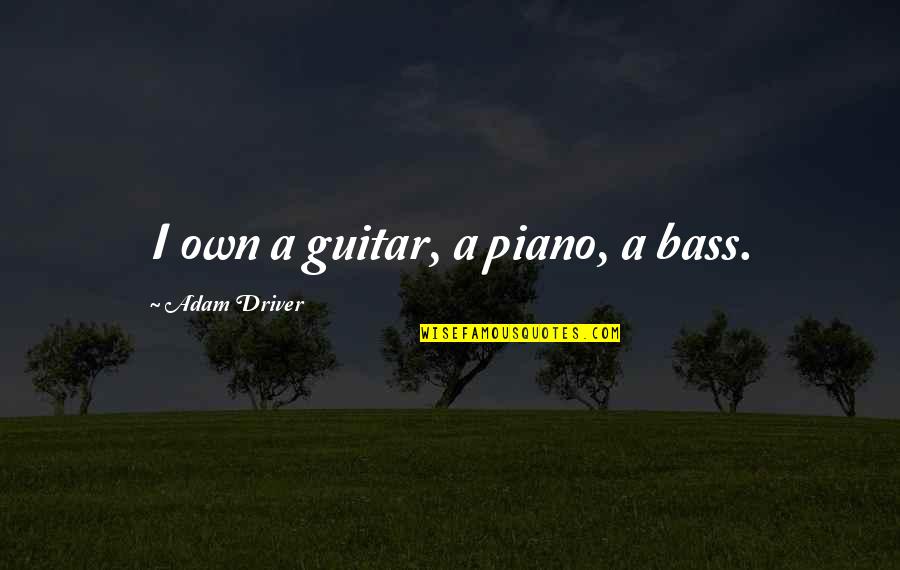 Bass'd Quotes By Adam Driver: I own a guitar, a piano, a bass.