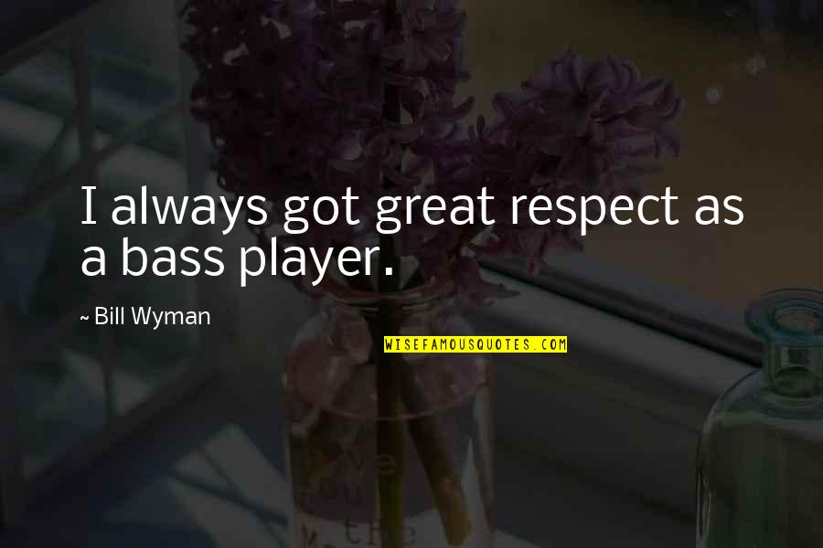 Bass'd Quotes By Bill Wyman: I always got great respect as a bass