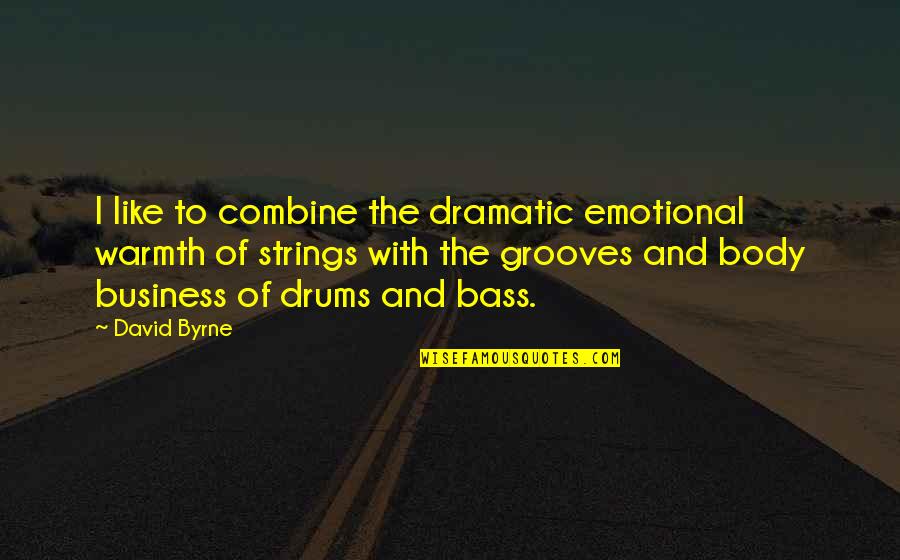 Bass'd Quotes By David Byrne: I like to combine the dramatic emotional warmth
