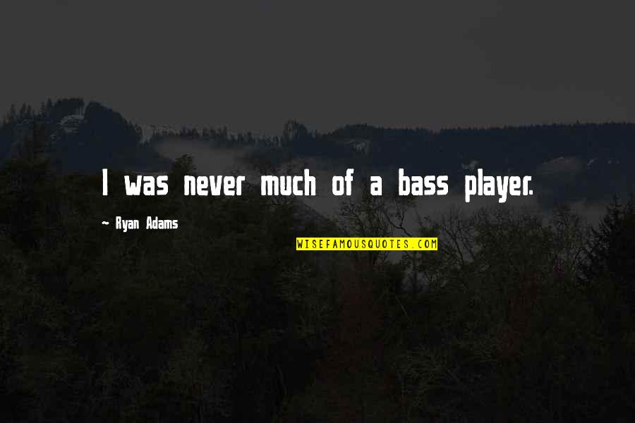 Bass'd Quotes By Ryan Adams: I was never much of a bass player.