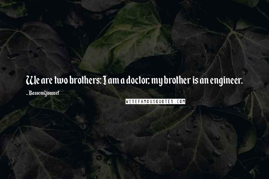 Bassem Youssef quotes: We are two brothers: I am a doctor; my brother is an engineer.