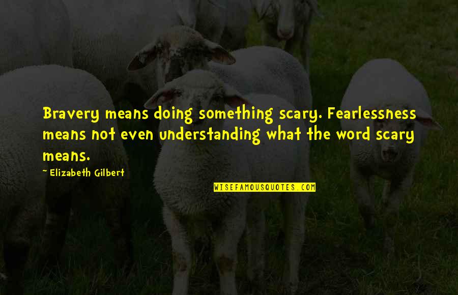 Basset Hounds Quotes By Elizabeth Gilbert: Bravery means doing something scary. Fearlessness means not