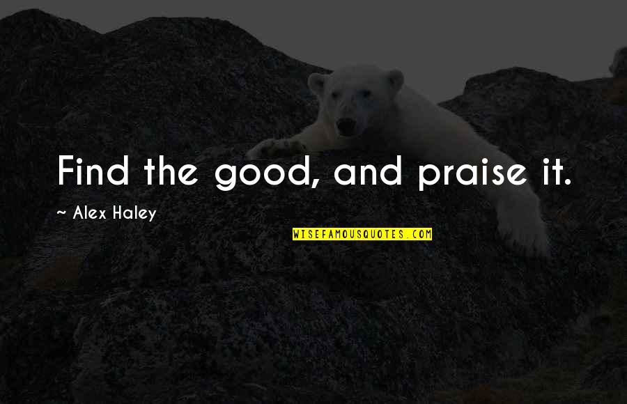 Bassewitz Hugh Quotes By Alex Haley: Find the good, and praise it.