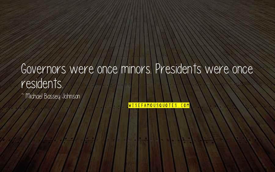 Bassey And Co Quotes By Michael Bassey Johnson: Governors were once minors. Presidents were once residents.