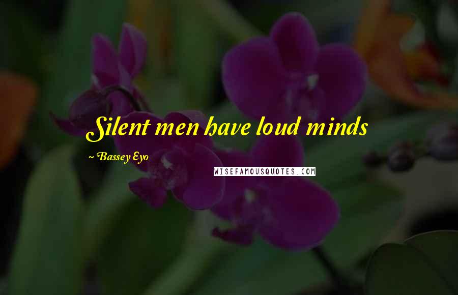 Bassey Eyo quotes: Silent men have loud minds