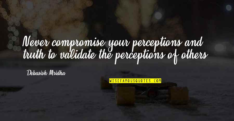 Bassey Goldfinger Quotes By Debasish Mridha: Never compromise your perceptions and truth to validate Bassey Goldfinger Quotes By Debasish Mridha: Never compromise your perceptions and truth to validate
