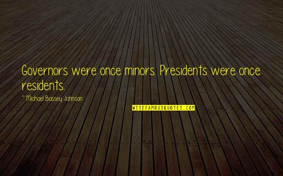 Bassey Quotes By Michael Bassey Johnson: Governors were once minors. Presidents were once residents.