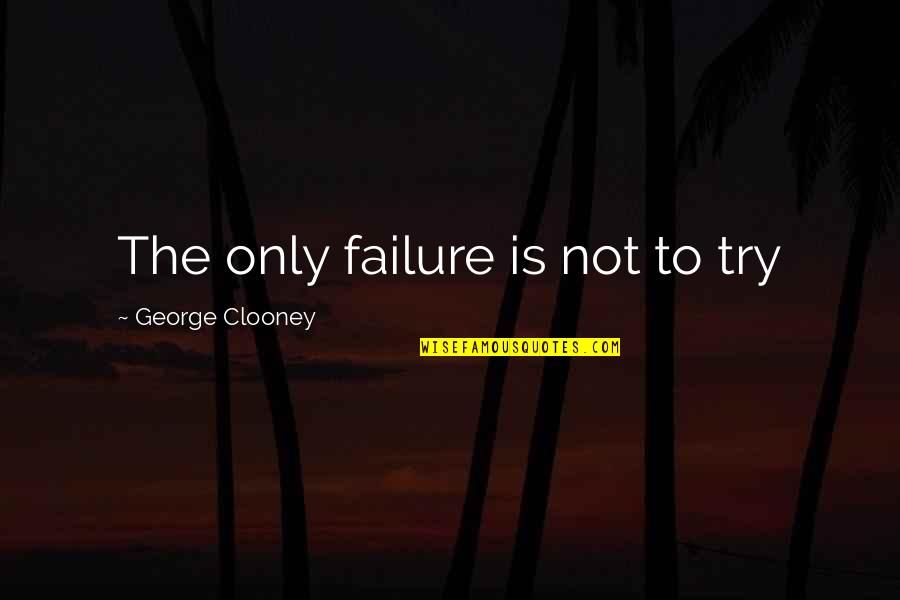 Bassich Divorce Quotes By George Clooney: The only failure is not to try Bassich Divorce Quotes By George Clooney: The only failure is not to try